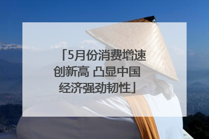 5月份消费增速创新高 凸显中国经济强劲韧性